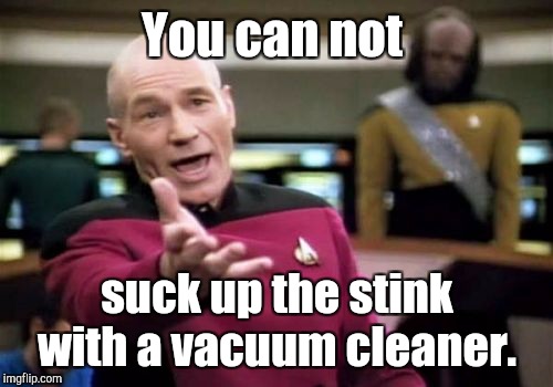 Picard Wtf Meme | You can not suck up the stink with a vacuum cleaner. | image tagged in memes,picard wtf | made w/ Imgflip meme maker