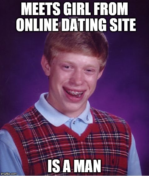 Bad Luck Brian Meme | MEETS GIRL FROM ONLINE DATING SITE; IS A MAN | image tagged in memes,bad luck brian | made w/ Imgflip meme maker