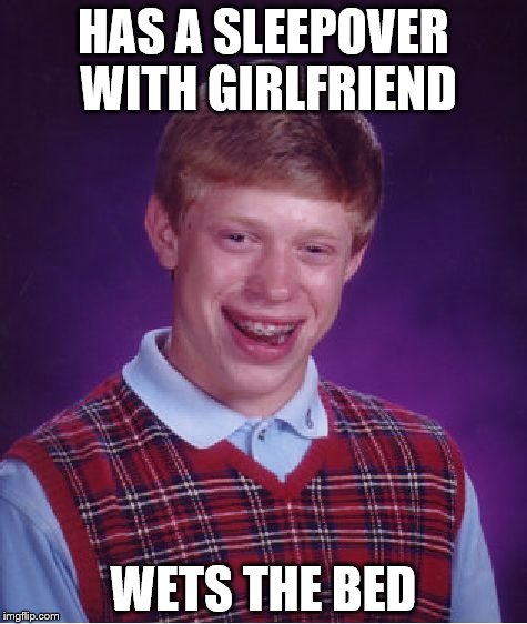 Bad Luck Brian Meme | HAS A SLEEPOVER WITH GIRLFRIEND; WETS THE BED | image tagged in memes,bad luck brian | made w/ Imgflip meme maker