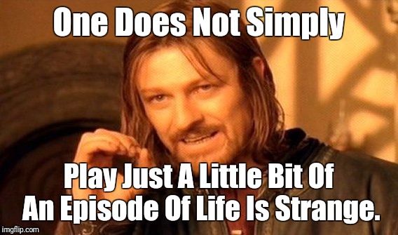 One Does Not Simply Meme | One Does Not Simply; Play Just A Little Bit Of An Episode Of Life Is Strange. | image tagged in memes,one does not simply | made w/ Imgflip meme maker