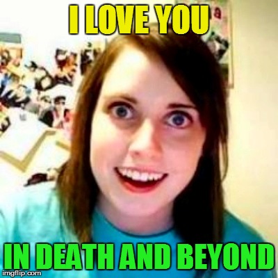 I LOVE YOU IN DEATH AND BEYOND | made w/ Imgflip meme maker