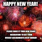  Happy new year its been pretty damn quick | HAPPY NEW YEAR! PLEASE MAKE IT YOUR NEW YEARS RESOLUTION TO GET YOUR WEEKLY ASSIGNMENTS IN BY SUNDAY | image tagged in happy new year its been pretty damn quick | made w/ Imgflip meme maker