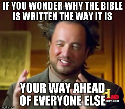Ancient Aliens Meme | IF YOU WONDER WHY THE BIBLE IS WRITTEN THE WAY IT IS; YOUR WAY AHEAD OF EVERYONE ELSE | image tagged in memes,ancient aliens | made w/ Imgflip meme maker