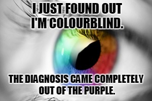 colorblind | I JUST FOUND OUT I'M COLOURBLIND. THE DIAGNOSIS CAME COMPLETELY OUT OF THE PURPLE. | image tagged in eyes | made w/ Imgflip meme maker