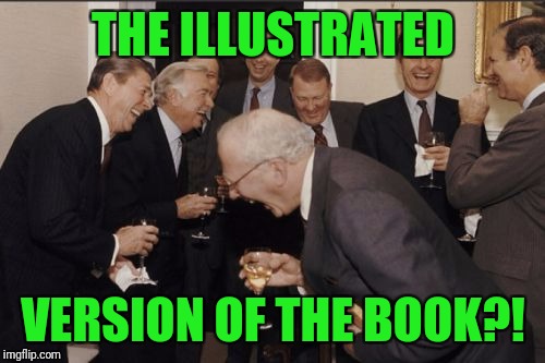 Laughing Men In Suits Meme | THE ILLUSTRATED VERSION OF THE BOOK?! | image tagged in memes,laughing men in suits | made w/ Imgflip meme maker