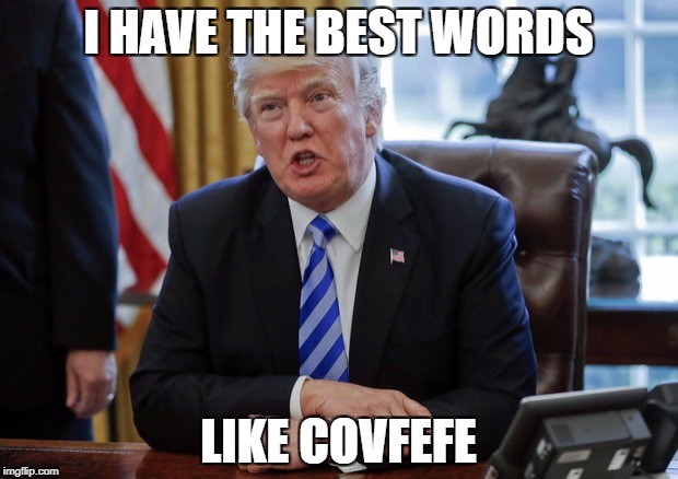 trump-best-words-covfefe | I HAVE THE BEST WORDS; LIKE COVFEFE | image tagged in trump-best-words-covfefe | made w/ Imgflip meme maker
