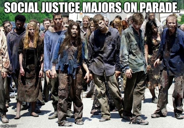 Walking dead meme | SOCIAL JUSTICE MAJORS ON PARADE. | image tagged in walking dead meme | made w/ Imgflip meme maker