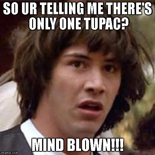 It's All Starting To Make Sense | SO UR TELLING ME THERE'S ONLY ONE TUPAC? MIND BLOWN!!! | image tagged in memes,conspiracy keanu | made w/ Imgflip meme maker