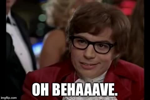Austin Powers | OH BEHAAAVE. | image tagged in austin powers | made w/ Imgflip meme maker