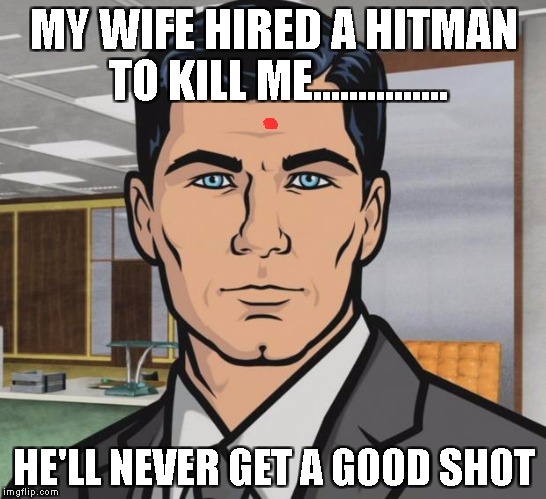 Final Last Words | MY WIFE HIRED A HITMAN TO KILL ME............... HE'LL NEVER GET A GOOD SHOT | image tagged in memes,archer | made w/ Imgflip meme maker
