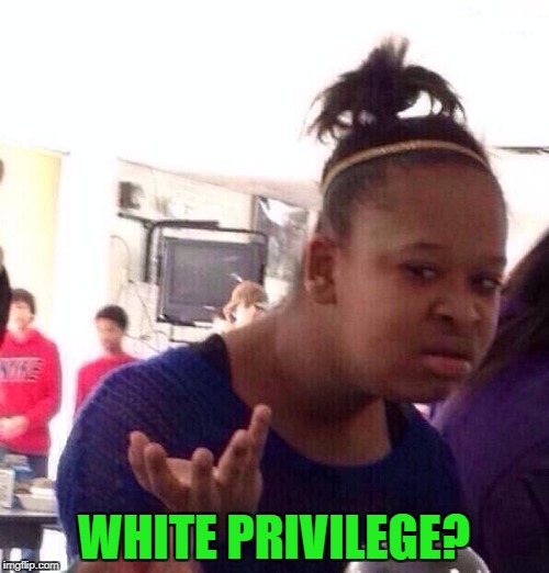 Black Girl Wat Meme | WHITE PRIVILEGE? | image tagged in memes,black girl wat | made w/ Imgflip meme maker