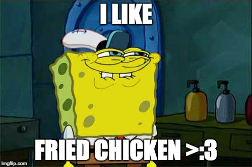 Don't You Squidward Meme | I LIKE; FRIED CHICKEN >:3 | image tagged in memes,dont you squidward | made w/ Imgflip meme maker