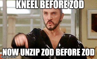 General Zod | KNEEL BEFORE ZOD; NOW UNZIP ZOD BEFORE ZOD | image tagged in general zod,memes,dc comics,superman | made w/ Imgflip meme maker