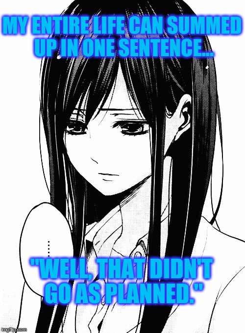 Life summed up into one sentence | MY ENTIRE LIFE CAN SUMMED UP IN ONE SENTENCE... "WELL, THAT DIDN'T GO AS PLANNED." | image tagged in anime,life,didn't go as planned,one sentence,depressing | made w/ Imgflip meme maker