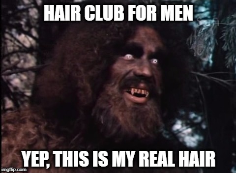 We can regrow it... | HAIR CLUB FOR MEN; YEP, THIS IS MY REAL HAIR | image tagged in bigfoot,hair club for men,hairy,halloween,six million dollar man,bionicle | made w/ Imgflip meme maker