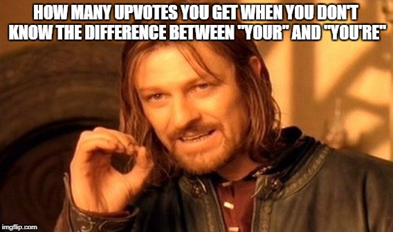 One Does Not Simply Meme | HOW MANY UPVOTES YOU GET WHEN YOU DON'T KNOW THE DIFFERENCE BETWEEN "YOUR" AND "YOU'RE" | image tagged in memes,one does not simply | made w/ Imgflip meme maker