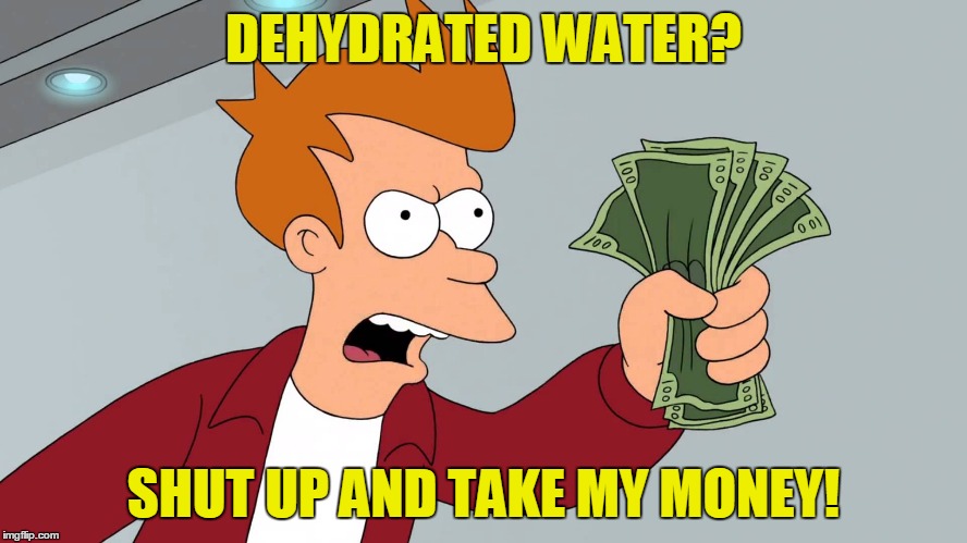 DEHYDRATED WATER? SHUT UP AND TAKE MY MONEY! | made w/ Imgflip meme maker