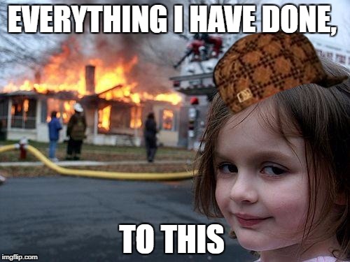 Disaster Girl Meme | EVERYTHING I HAVE DONE, TO THIS | image tagged in memes,disaster girl,scumbag | made w/ Imgflip meme maker