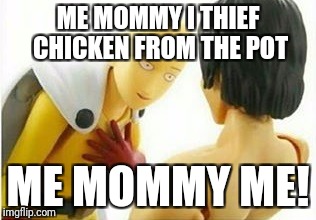Carribbean One Punch Man | ME MOMMY I THIEF CHICKEN FROM THE POT; ME MOMMY ME! | image tagged in carribbean one punch man | made w/ Imgflip meme maker