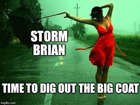 Northern girls | STORM BRIAN; TIME TO DIG OUT THE BIG COAT | image tagged in storm,rain | made w/ Imgflip meme maker