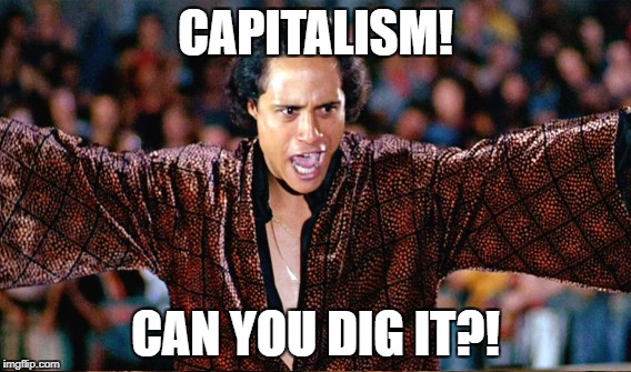CAPITALISM! CAN YOU DIG IT?! | made w/ Imgflip meme maker