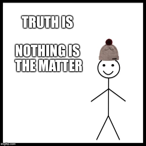 Be Like Bill | TRUTH IS; NOTHING IS THE MATTER | image tagged in memes,be like bill | made w/ Imgflip meme maker