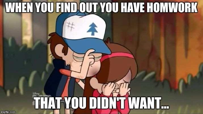 welp | WHEN YOU FIND OUT YOU HAVE HOMWORK; THAT YOU DIDN'T WANT... | image tagged in gravity falls dipper and mabel sorrowful,gravity falls,homework,sad,funny homework | made w/ Imgflip meme maker
