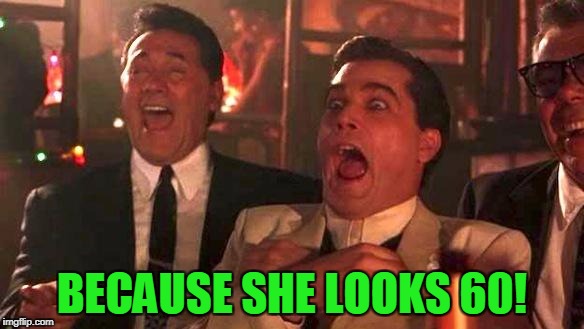 Goodfellas Laughing | BECAUSE SHE LOOKS 60! | image tagged in goodfellas laughing | made w/ Imgflip meme maker