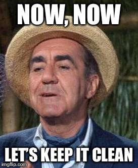 Thurston Howell the 3rd | NOW, NOW LET’S KEEP IT CLEAN | image tagged in thurston howell the 3rd | made w/ Imgflip meme maker