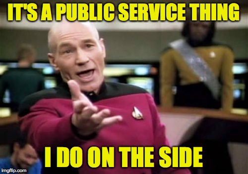 Picard Wtf Meme | IT'S A PUBLIC SERVICE THING I DO ON THE SIDE | image tagged in memes,picard wtf | made w/ Imgflip meme maker
