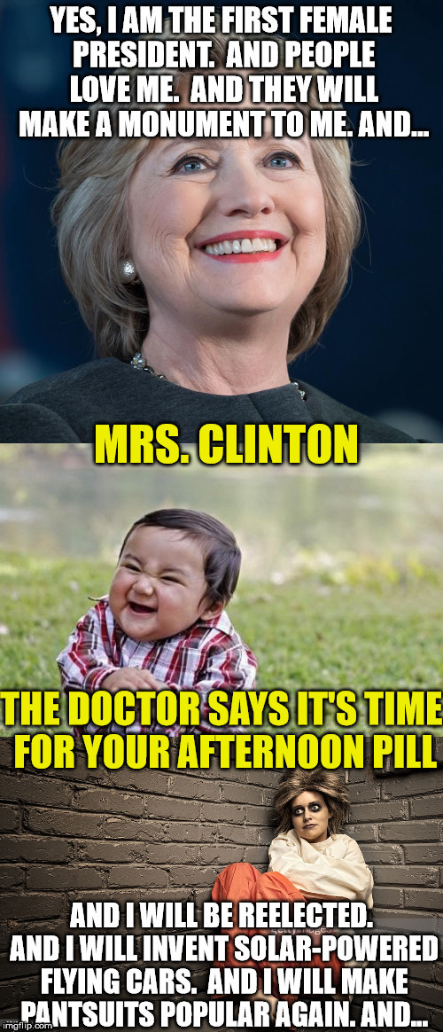 Meanwhile, back at the psych ward  (Repost Week! Oct. 15th- 21st, A GotHighMadeAMeme and Pipe_Picasso event) | . | image tagged in hillary clinton,crazy | made w/ Imgflip meme maker
