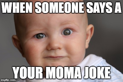 WHEN SOMEONE SAYS A; YOUR MOMA JOKE | image tagged in memes | made w/ Imgflip meme maker