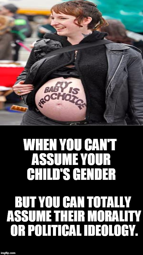 Leftist logic is... | WHEN YOU CAN'T ASSUME YOUR CHILD'S GENDER; BUT YOU CAN TOTALLY ASSUME THEIR MORALITY OR POLITICAL IDEOLOGY. | image tagged in memes,prochoice,pro-choice,liberal logic,leftist | made w/ Imgflip meme maker