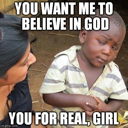 Third World Skeptical Kid Meme | YOU WANT ME TO BELIEVE IN GOD; YOU FOR REAL, GIRL | image tagged in memes,third world skeptical kid,anti-religion,anti-religious | made w/ Imgflip meme maker