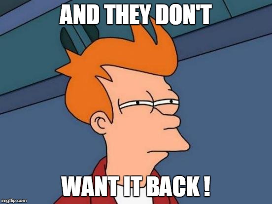 Futurama Fry Meme | AND THEY DON'T WANT IT BACK ! | image tagged in memes,futurama fry | made w/ Imgflip meme maker