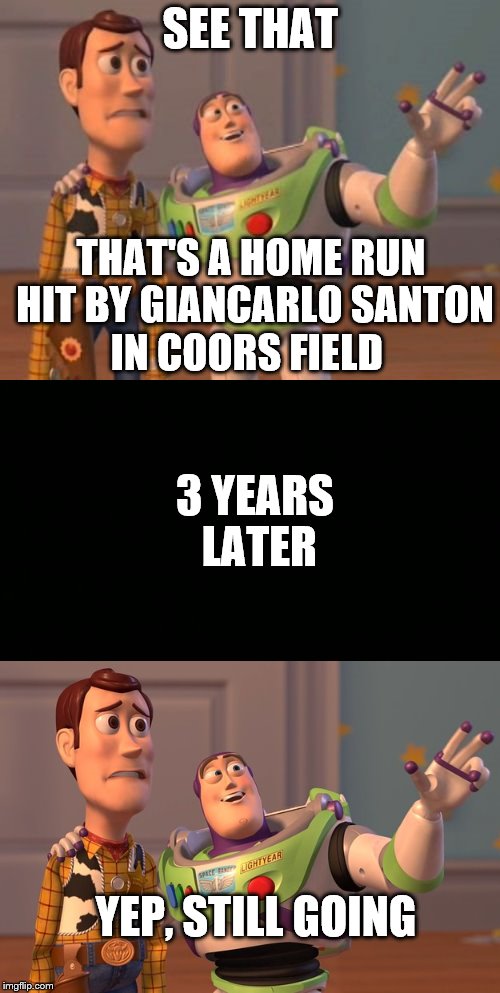 SEE THAT; THAT'S A HOME RUN HIT BY GIANCARLO SANTON IN COORS FIELD; 3 YEARS LATER; YEP, STILL GOING | image tagged in baseball,coors field,buzz and woody | made w/ Imgflip meme maker