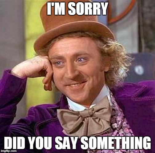 Creepy Condescending Wonka | I'M SORRY; DID YOU SAY SOMETHING | image tagged in memes,creepy condescending wonka,say,something | made w/ Imgflip meme maker