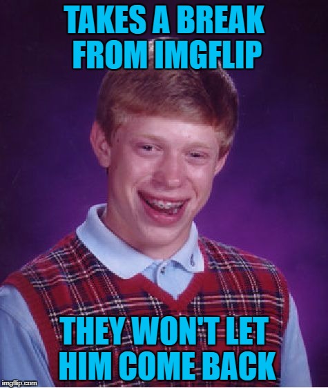 Repost week Oct 15 - 21 ( A GotHighMadeAMeme and Pipe_Picasso event) | TAKES A BREAK FROM IMGFLIP; THEY WON'T LET HIM COME BACK | image tagged in memes,bad luck brian,imgflip,funny,taking a break,repost week | made w/ Imgflip meme maker