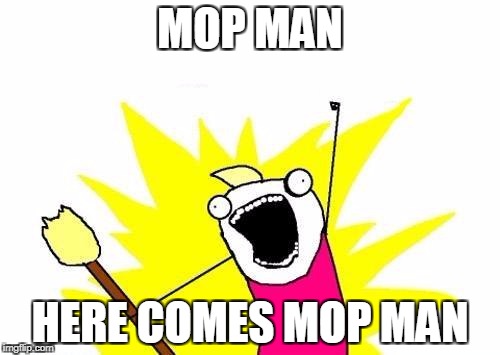 X All The Y Meme | MOP MAN; HERE COMES MOP MAN | image tagged in memes,x all the y,mop man,superhero | made w/ Imgflip meme maker