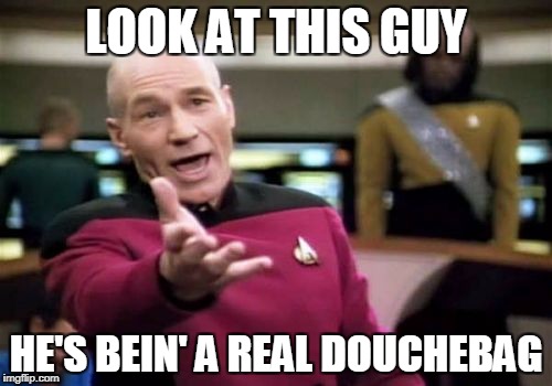 Picard Wtf | LOOK AT THIS GUY; HE'S BEIN' A REAL DOUCHEBAG | image tagged in memes,picard wtf,douche,douchebag | made w/ Imgflip meme maker