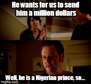 Jake from State Farm | He wants for us to send him a million dollars; Well, he is a Nigerian prince, so... | image tagged in jake from state farm,nigerian prince | made w/ Imgflip meme maker