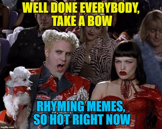 Make a rhyme - if you have the time... :) | WELL DONE EVERYBODY, TAKE A BOW; RHYMING MEMES, SO HOT RIGHT NOW | image tagged in memes,mugatu so hot right now,rhymes | made w/ Imgflip meme maker