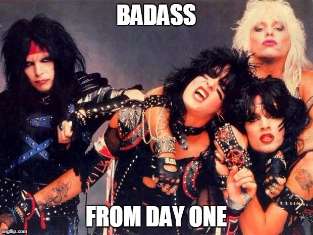 Heavy metal | BADASS; FROM DAY ONE | image tagged in heavy metal,badass | made w/ Imgflip meme maker