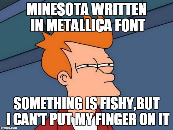 Futurama Fry Meme | MINESOTA WRITTEN IN METALLICA FONT SOMETHING IS FISHY,BUT I CAN'T PUT MY FINGER ON IT | image tagged in memes,futurama fry | made w/ Imgflip meme maker