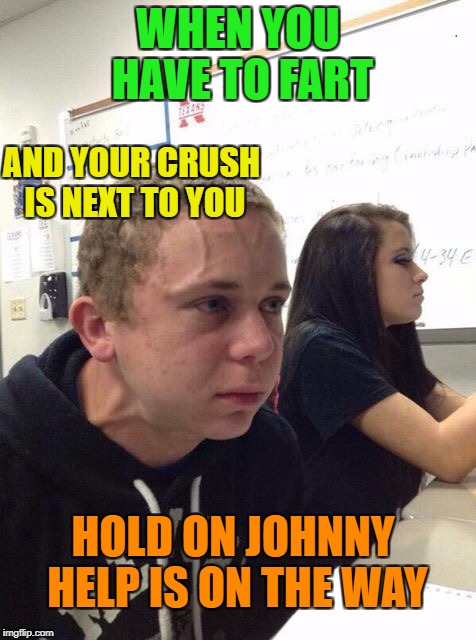 We've all been there at some point | WHEN YOU HAVE TO FART; AND YOUR CRUSH IS NEXT TO YOU; HOLD ON JOHNNY HELP IS ON THE WAY | image tagged in memes,funny | made w/ Imgflip meme maker
