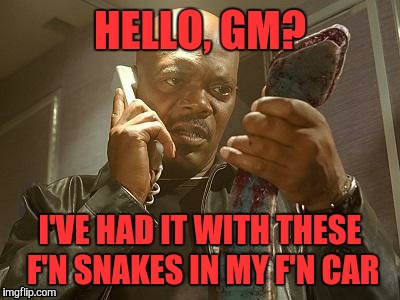 HELLO, GM? I'VE HAD IT WITH THESE F'N SNAKES IN MY F'N CAR | made w/ Imgflip meme maker