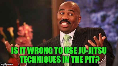 Steve Harvey Meme | IS IT WRONG TO USE JU-JITSU TECHNIQUES IN THE PIT? | image tagged in memes,steve harvey | made w/ Imgflip meme maker