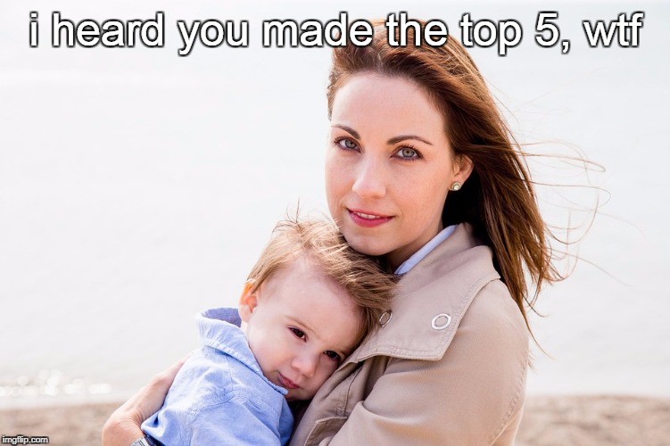 i heard you made the top 5, wtf | made w/ Imgflip meme maker