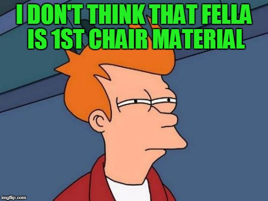 Futurama Fry Meme | I DON'T THINK THAT FELLA IS 1ST CHAIR MATERIAL | image tagged in memes,futurama fry | made w/ Imgflip meme maker