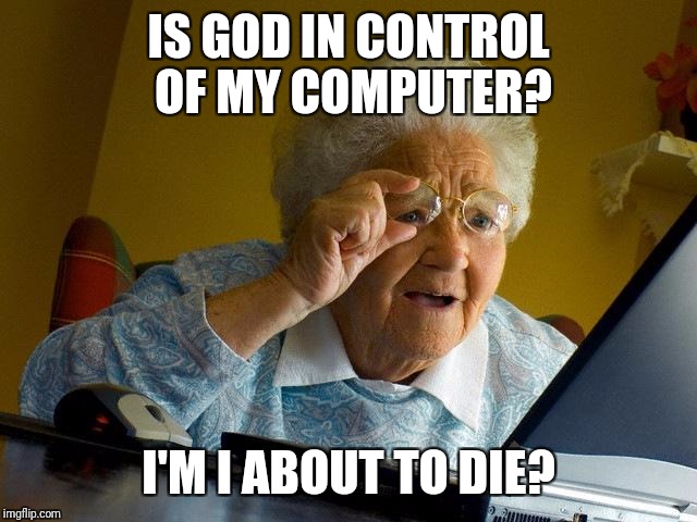 Grandma Finds The Internet Meme | IS GOD IN CONTROL OF MY COMPUTER? I'M I ABOUT TO DIE? | image tagged in memes,grandma finds the internet | made w/ Imgflip meme maker